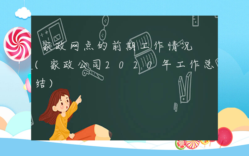 家政网点的前期工作情况 (家政公司2020年工作总结)